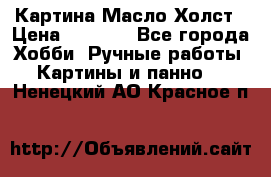 Картина Масло Холст › Цена ­ 7 000 - Все города Хобби. Ручные работы » Картины и панно   . Ненецкий АО,Красное п.